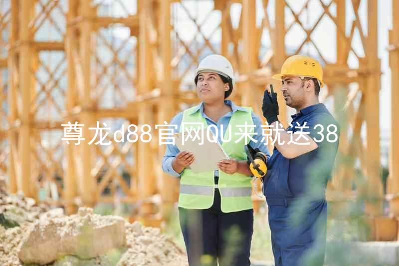尊龙d88官网QU来就送38
