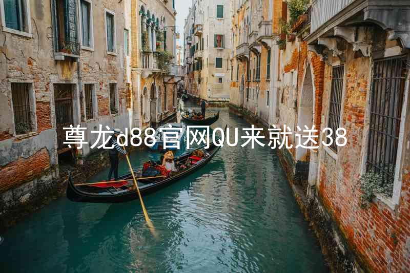 尊龙d88官网QU来就送38