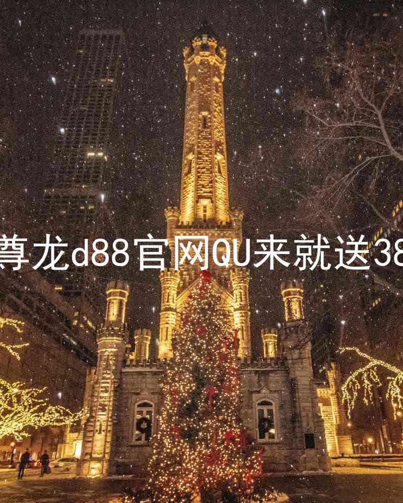 尊龙d88官网QU来就送38